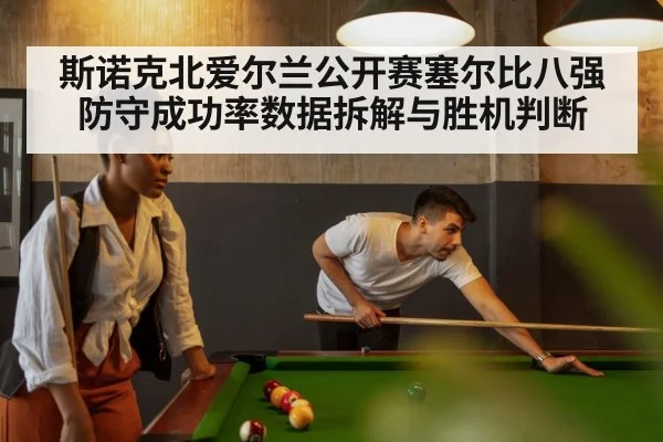 斯诺克北爱尔兰公开赛塞尔比八强防守成功率数据拆解与胜机判断