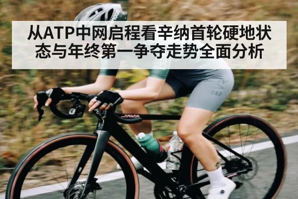 从ATP中网启程看辛纳首轮硬地状态与年终第一争夺走势全面分析
