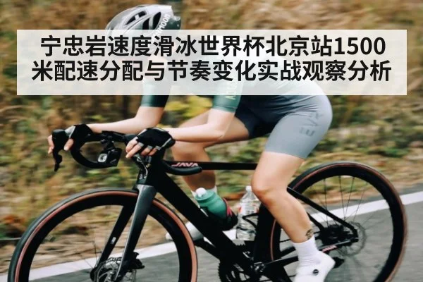 宁忠岩速度滑冰世界杯北京站1500米配速分配与节奏变化实战观察分析